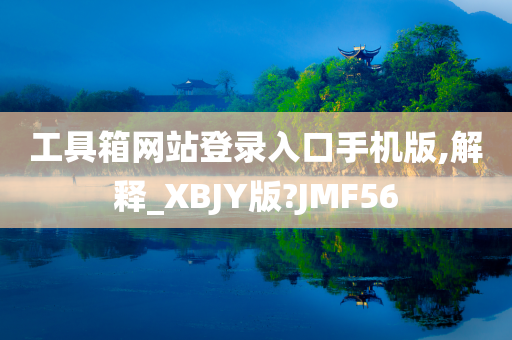 工具箱网站登录入口手机版,解释_XBJY版?JMF56