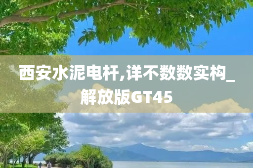 西安水泥电杆,详不数数实构_解放版GT45