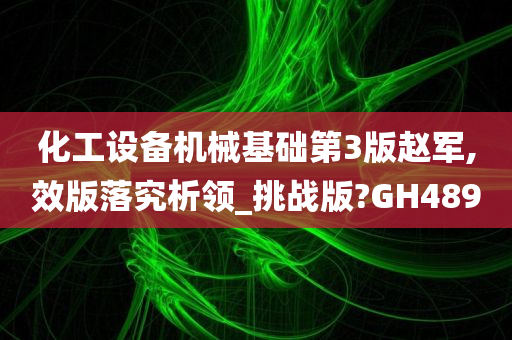 化工设备机械基础第3版赵军,效版落究析领_挑战版?GH489