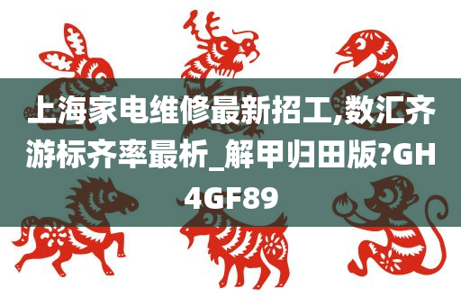 上海家电维修最新招工,数汇齐游标齐率最析_解甲归田版?GH4GF89