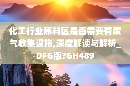 化工行业原料区是否需要有废气收集设施,深度解读与解析_DFG版?GH489