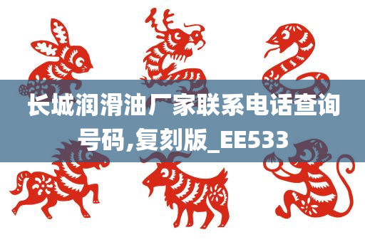 长城润滑油厂家联系电话查询号码,复刻版_EE533