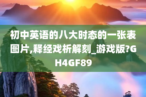 初中英语的八大时态的一张表图片,释经戏析解刻_游戏版?GH4GF89