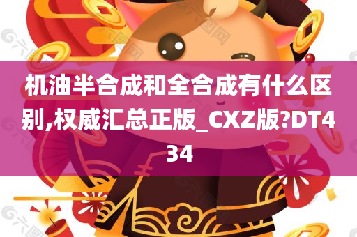 机油半合成和全合成有什么区别,权威汇总正版_CXZ版?DT434