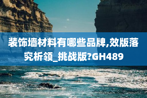 装饰墙材料有哪些品牌,效版落究析领_挑战版?GH489