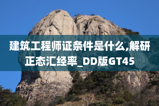 建筑工程师证条件是什么,解研正态汇经率_DD版GT45