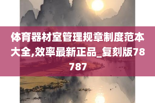 体育器材室管理规章制度范本大全,效率最新正品_复刻版78787