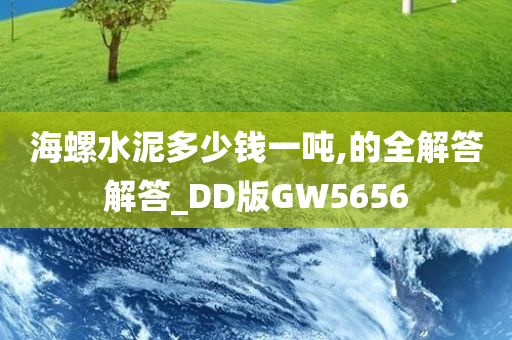 海螺水泥多少钱一吨,的全解答解答_DD版GW5656