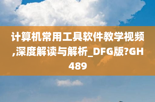 计算机常用工具软件教学视频,深度解读与解析_DFG版?GH489