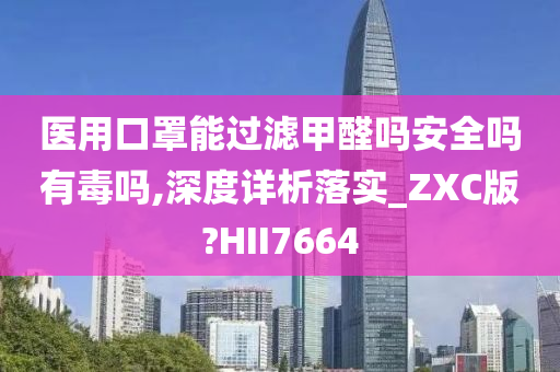 医用口罩能过滤甲醛吗安全吗有毒吗,深度详析落实_ZXC版?HII7664