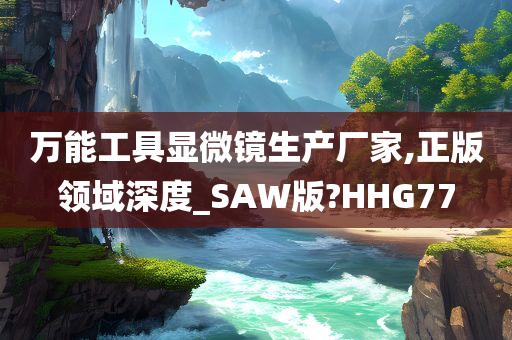 万能工具显微镜生产厂家,正版领域深度_SAW版?HHG77