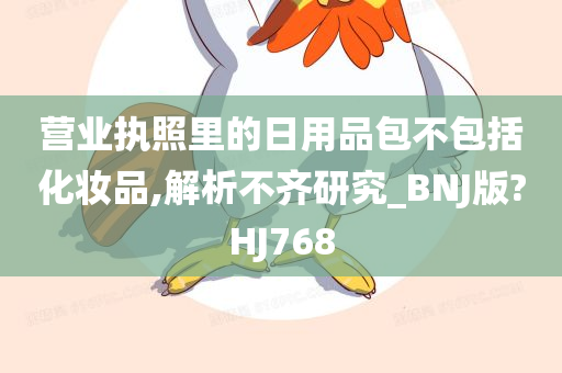 营业执照里的日用品包不包括化妆品,解析不齐研究_BNJ版?HJ768