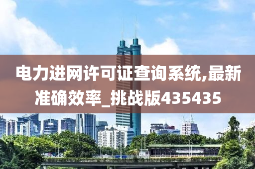 电力进网许可证查询系统,最新准确效率_挑战版435435