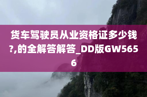 货车驾驶员从业资格证多少钱?,的全解答解答_DD版GW5656