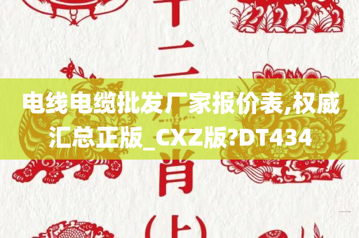 电线电缆批发厂家报价表,权威汇总正版_CXZ版?DT434