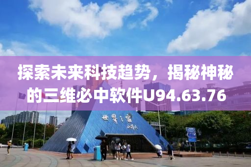 探索未来科技趋势，揭秘神秘的三维必中软件U94.63.76