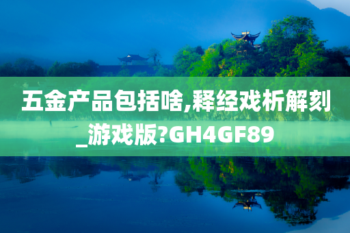 五金产品包括啥,释经戏析解刻_游戏版?GH4GF89