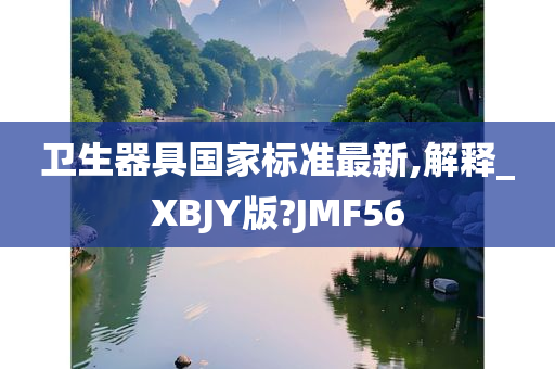 卫生器具国家标准最新,解释_XBJY版?JMF56