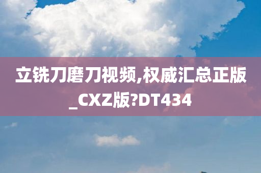 立铣刀磨刀视频,权威汇总正版_CXZ版?DT434