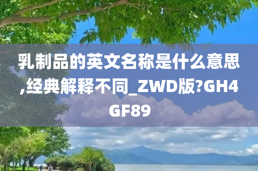 乳制品的英文名称是什么意思,经典解释不同_ZWD版?GH4GF89