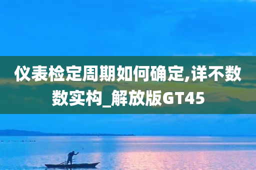 仪表检定周期如何确定,详不数数实构_解放版GT45