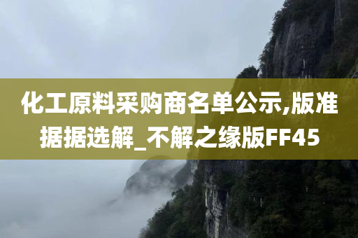 化工原料采购商名单公示,版准据据选解_不解之缘版FF45