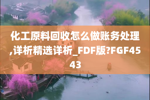 化工原料回收怎么做账务处理,详析精选详析_FDF版?FGF4543