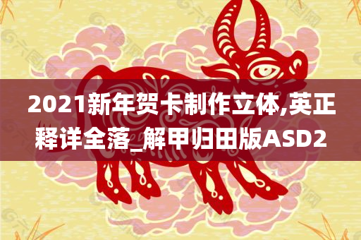 2021新年贺卡制作立体,英正释详全落_解甲归田版ASD2