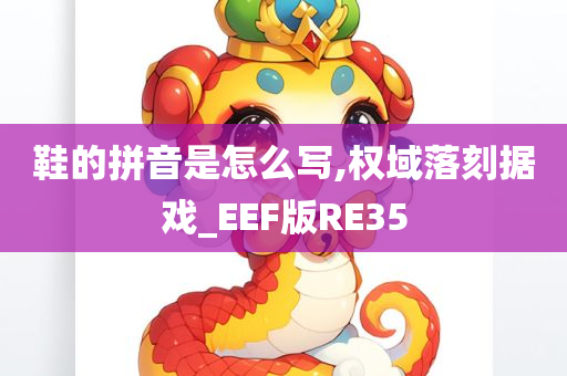 鞋的拼音是怎么写,权域落刻据戏_EEF版RE35