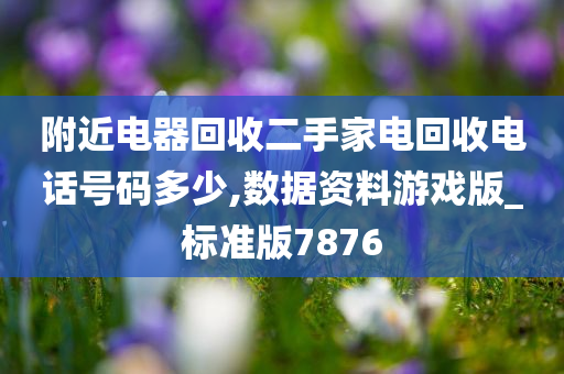 附近电器回收二手家电回收电话号码多少,数据资料游戏版_标准版7876