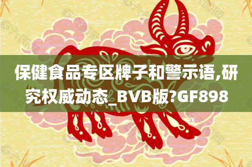 保健食品专区牌子和警示语,研究权威动态_BVB版?GF898