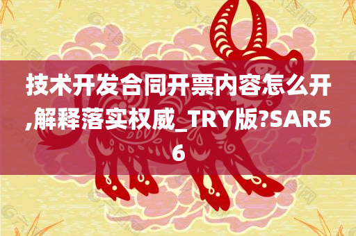 技术开发合同开票内容怎么开,解释落实权威_TRY版?SAR56