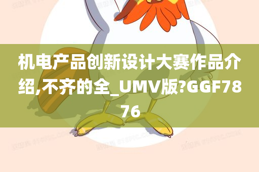 机电产品创新设计大赛作品介绍,不齐的全_UMV版?GGF7876