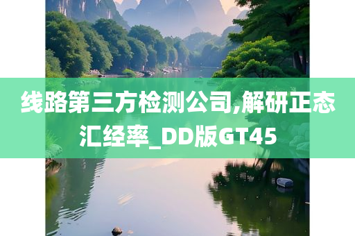 线路第三方检测公司,解研正态汇经率_DD版GT45