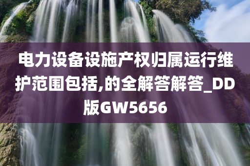 电力设备设施产权归属运行维护范围包括,的全解答解答_DD版GW5656