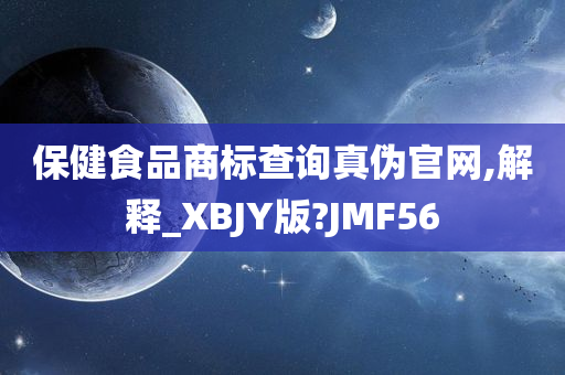 保健食品商标查询真伪官网,解释_XBJY版?JMF56