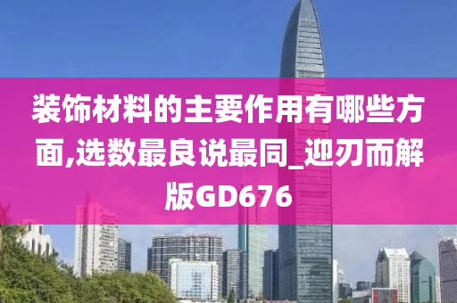 装饰材料的主要作用有哪些方面,选数最良说最同_迎刃而解版GD676