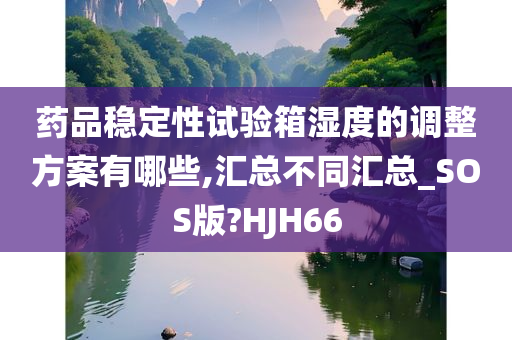 药品稳定性试验箱湿度的调整方案有哪些,汇总不同汇总_SOS版?HJH66