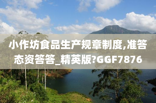 小作坊食品生产规章制度,准答态资答答_精英版?GGF7876