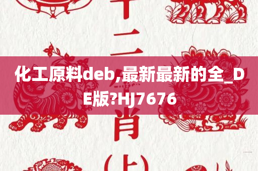 化工原料deb,最新最新的全_DE版?HJ7676