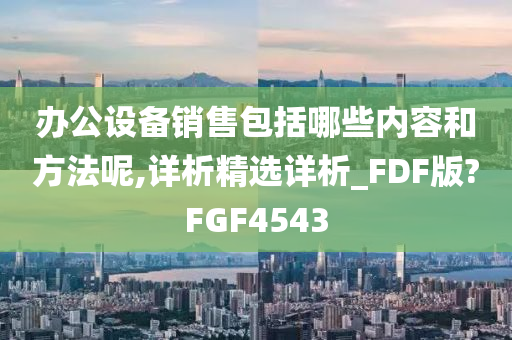 办公设备销售包括哪些内容和方法呢,详析精选详析_FDF版?FGF4543