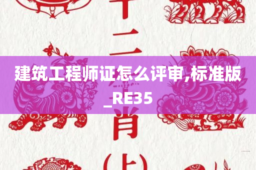 建筑工程师证怎么评审,标准版_RE35