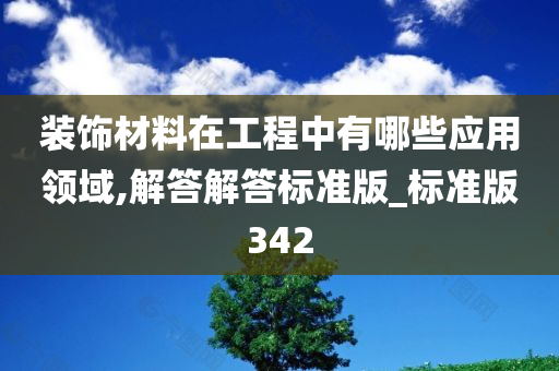 装饰材料在工程中有哪些应用领域,解答解答标准版_标准版342