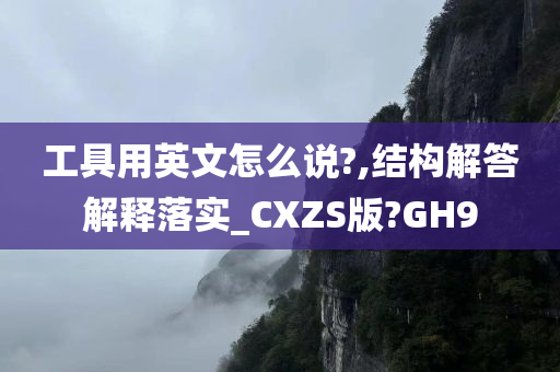 工具用英文怎么说?,结构解答解释落实_CXZS版?GH9