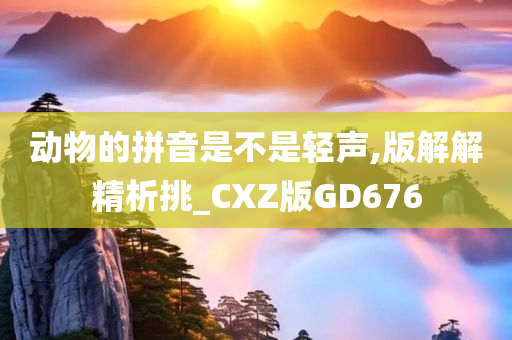 动物的拼音是不是轻声,版解解精析挑_CXZ版GD676