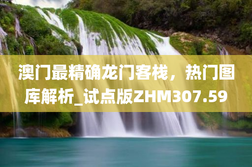 澳门最精确龙门客栈，热门图库解析_试点版ZHM307.59