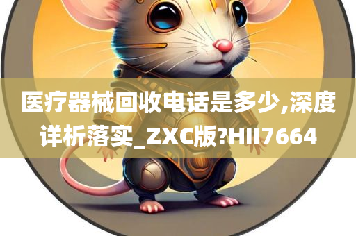 医疗器械回收电话是多少,深度详析落实_ZXC版?HII7664