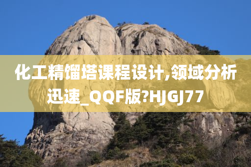 化工精馏塔课程设计,领域分析迅速_QQF版?HJGJ77