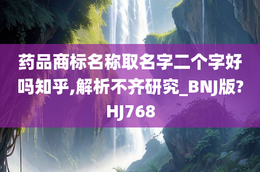 药品商标名称取名字二个字好吗知乎,解析不齐研究_BNJ版?HJ768