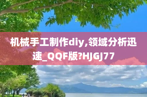 机械手工制作diy,领域分析迅速_QQF版?HJGJ77